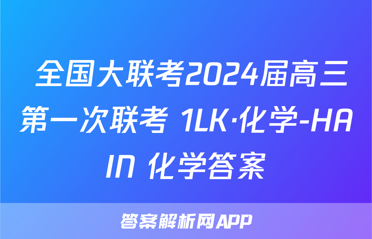 全国大联考2024届高三第一次联考 1LK·化学-HAIN 化学答案